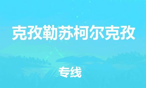 深圳到克孜勒蘇柯?tīng)柨俗挝锪鲗＞€-深圳物流到克孜勒蘇柯?tīng)柨俗?（全/境-直送）