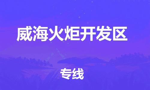 深圳到威?；鹁骈_發(fā)區(qū)物流專線-深圳物流到威海火炬開發(fā)區(qū)-（全/境-直送）