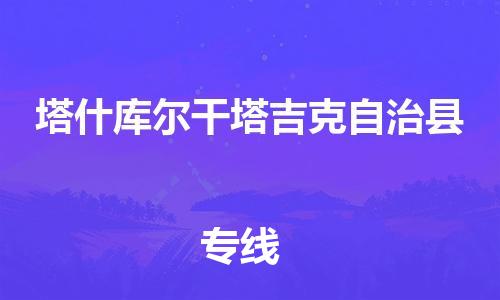 深圳到塔什庫(kù)爾干物流專(zhuān)線-深圳物流到塔什庫(kù)爾干-（全/境-直送）